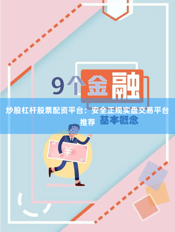 炒股杠杆股票配资平台：安全正规实盘交易平台推荐