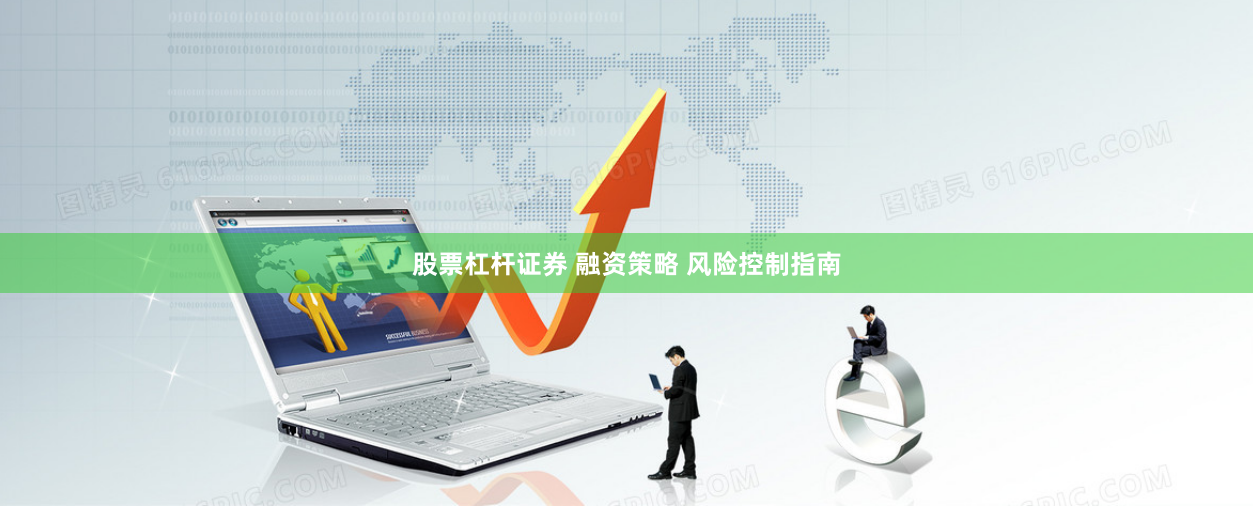 股票杠杆证券 融资策略 风险控制指南