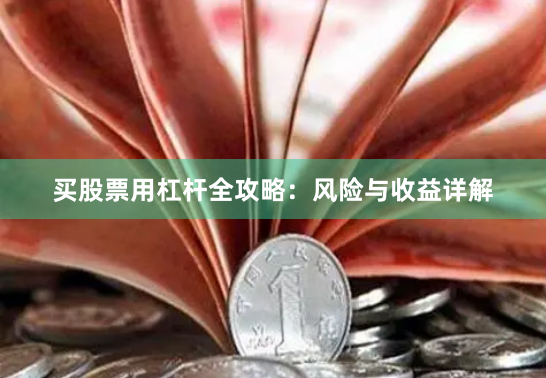 买股票用杠杆全攻略：风险与收益详解